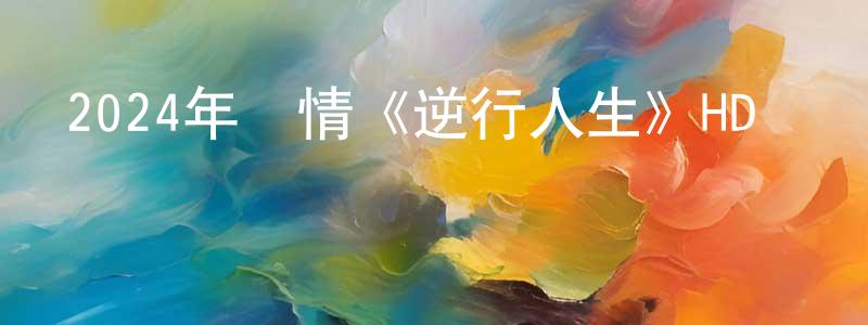 陳紅義的動漫綜藝大全,2024年劇情《逆行人生》HD國語中英雙字迅雷下載_深夜電影